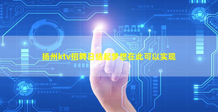 扬州ktv招聘日结起梦想在此可以实现