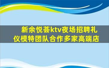 新余悦荟ktv夜场招聘礼仪模特团队合作多家高端店