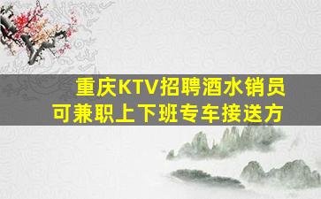 重庆KTV招聘酒水销员可兼职上下班专车接送方