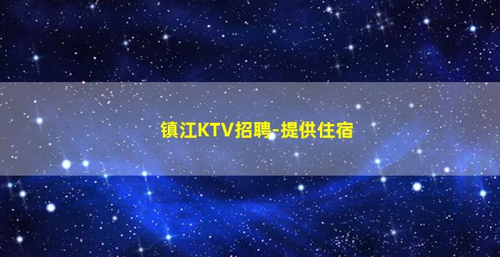 镇江KTV招聘-提供住宿